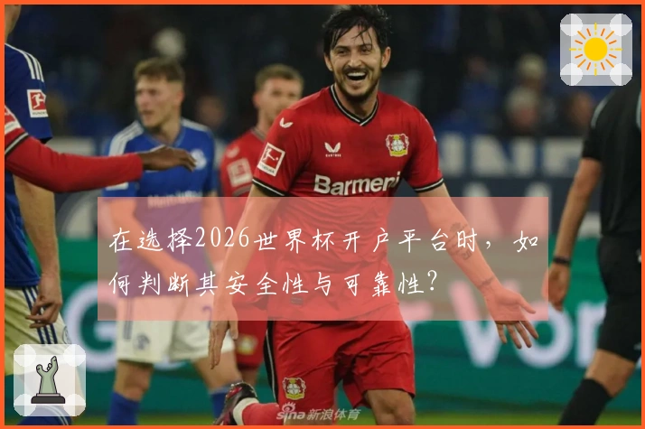 在选择2026世界杯开户平台时，如何判断其安全性与可靠性？