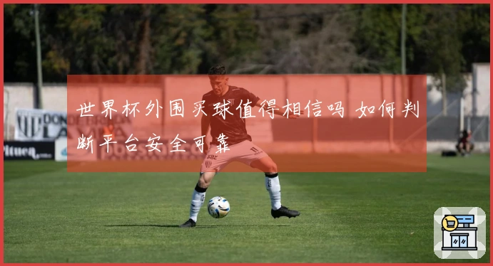 世界杯外围买球值得相信吗 如何判断平台安全可靠