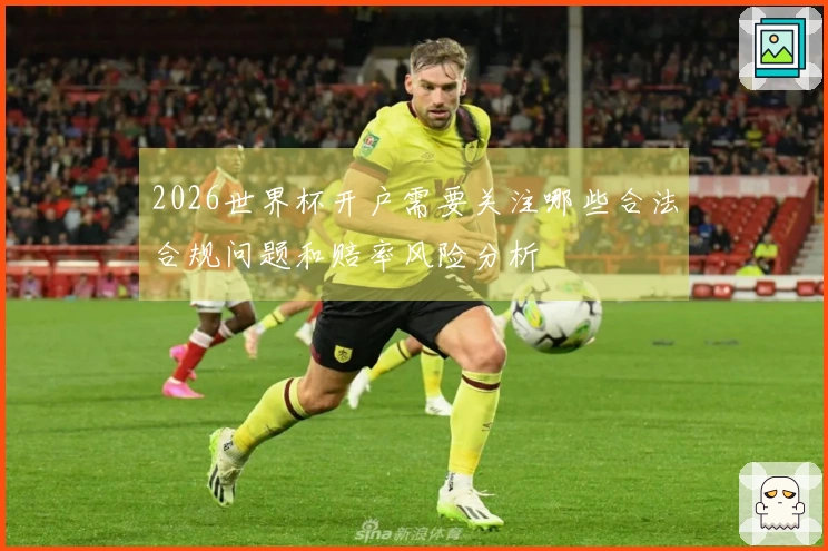 2026世界杯开户需要关注哪些合法合规问题和赔率风险分析