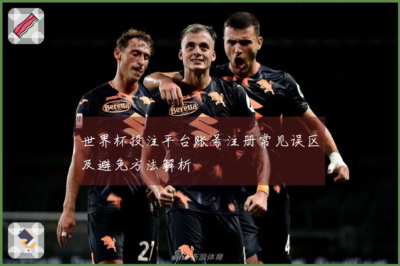 世界杯投注平台账号注册常见误区及避免方法解析