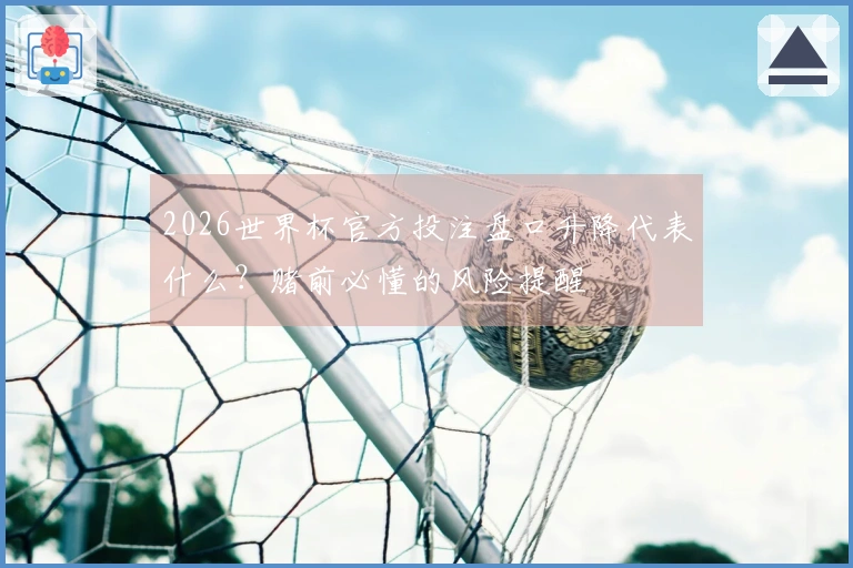 2026世界杯官方投注盘口升降代表什么？赌前必懂的风险提醒