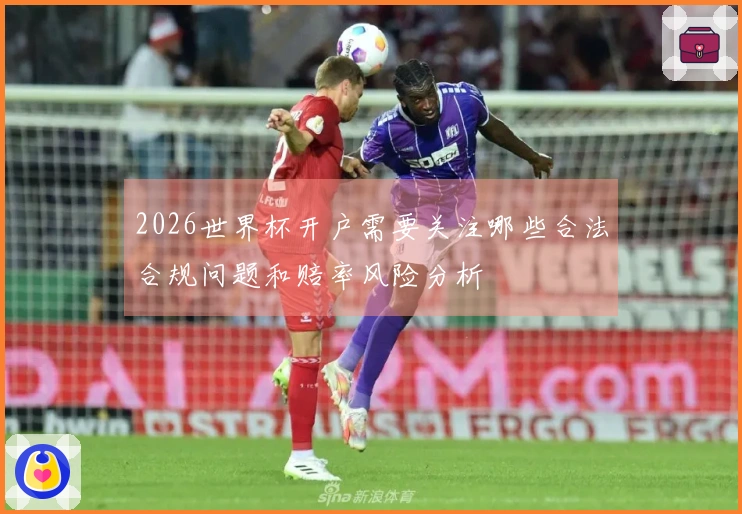 2026世界杯开户需要关注哪些合法合规问题和赔率风险分析